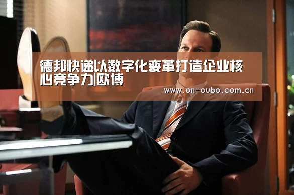 德邦快递以数字化变革打造企业核心竞争力|欧博(图3) 欧博