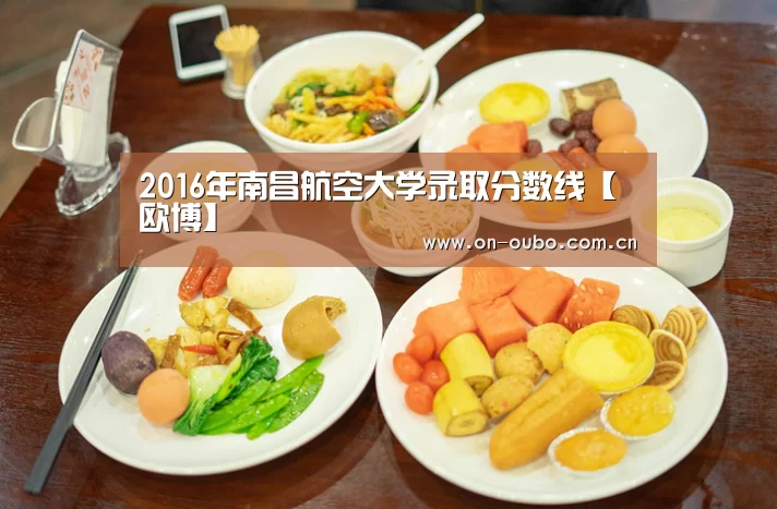 2016年南昌航空大学录取分数线【欧博】(图1) 欧博登入