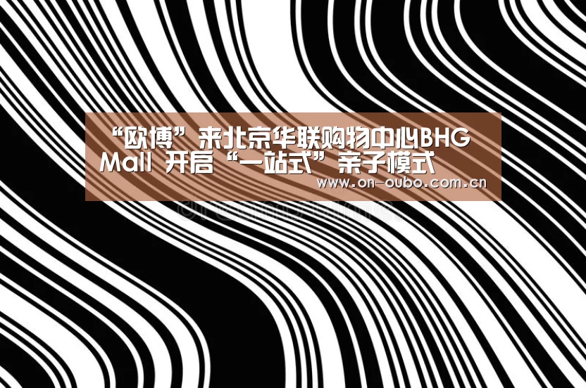 “欧博”来北京华联购物中心BHG Mall 开启“一站式”亲子模式(图2) 欧博