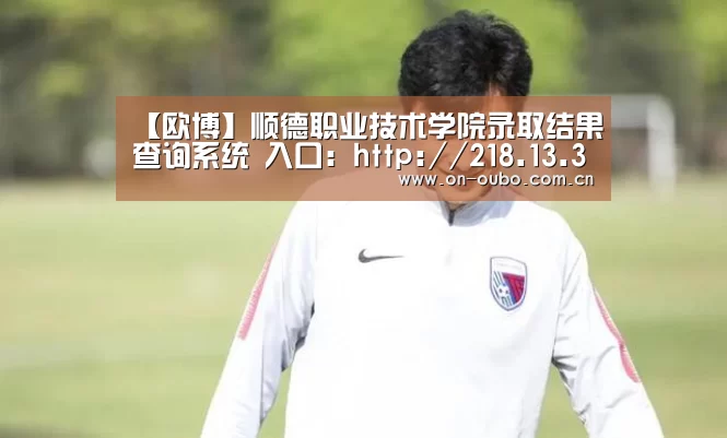 【欧博】顺德职业技术学院录取结果查询系统 入口:http://218.13.33.164/48m/ckcj/index.asp(图4) 欧博官网