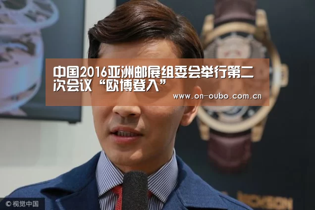 中国2016亚洲邮展组委会举行第二次会议“欧博登入”(图3) 欧博游戏